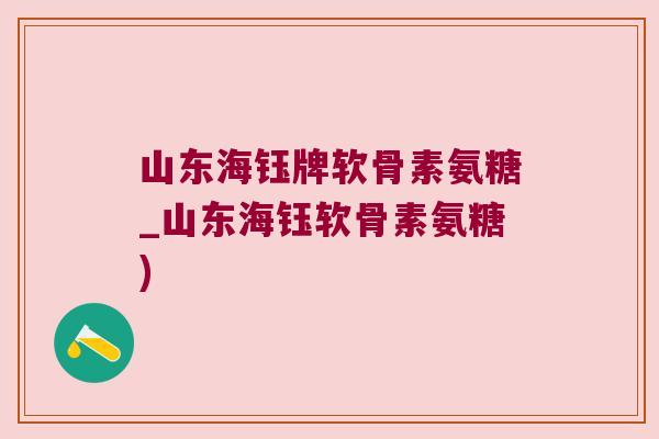 山东海钰牌软骨素氨糖_山东海钰软骨素氨糖) 山东海钰牌软骨素氨糖_山东海钰软骨素氨糖)