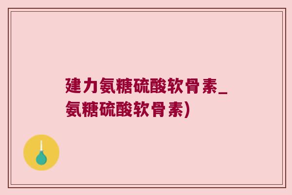 建力氨糖硫酸软骨素_氨糖硫酸软骨素) 建力氨糖硫酸软骨素_氨糖硫酸软骨素)