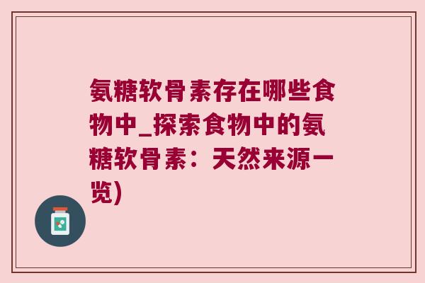 氨糖软骨素存在哪些食物中_探索食物中的氨糖软骨素:天然来源一览) 氨糖软骨素存在哪些食物中_探索食物中的氨糖软骨素:天然来源一览)