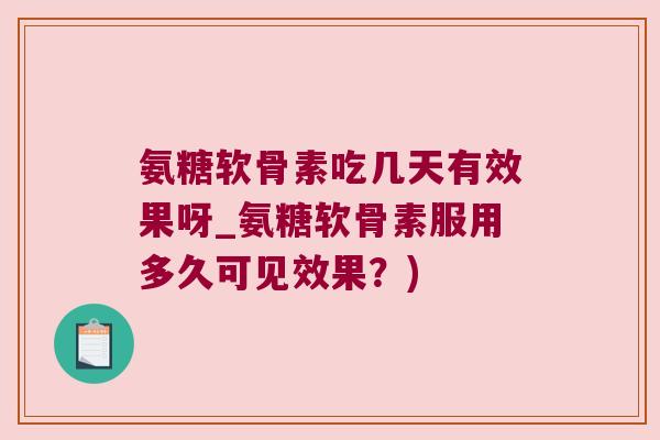 氨糖软骨素吃几天有效果呀_氨糖软骨素服用多久可见效果?) 氨糖软骨素吃几天有效果呀_氨糖软骨素服用多久可见效果?)