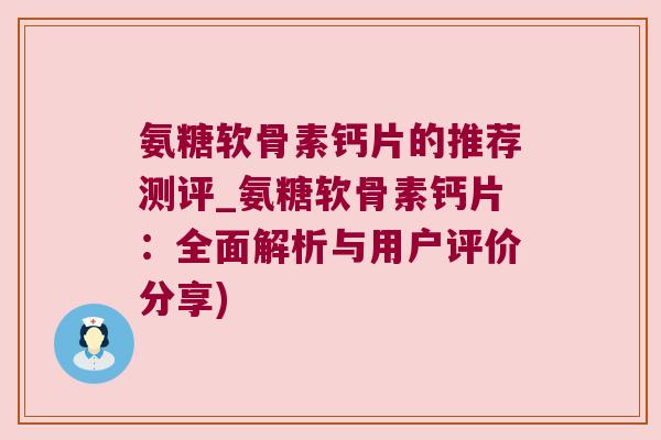 氨糖软骨素钙片的推荐测评_氨糖软骨素钙片:全面解析与用户评价分享) 氨糖软骨素钙片的推荐测评_氨糖软骨素钙片:全面解析与用户评价分享)