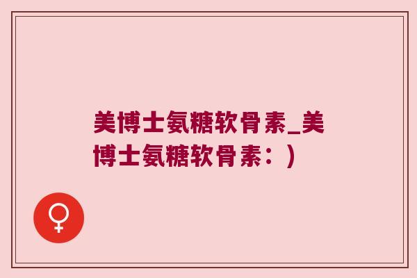 美博士氨糖软骨素_美博士氨糖软骨素：)