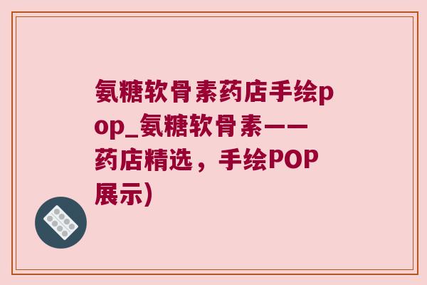 氨糖软骨素药店手绘pop_氨糖软骨素——药店精选,手绘POP展示) 氨糖软骨素药店手绘pop_氨糖软骨素——药店精选,手绘POP展示)