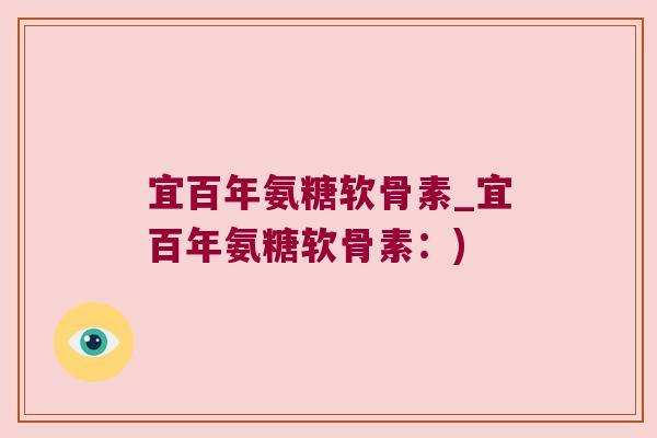 宜百年氨糖软骨素_宜百年氨糖软骨素：)
