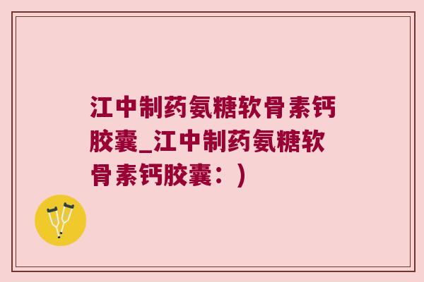 江中制药氨糖软骨素钙胶囊_江中制药氨糖软骨素钙胶囊：)