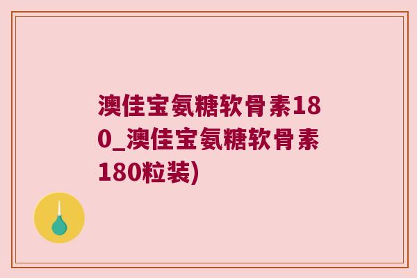 澳佳宝氨糖软骨素180_澳佳宝氨糖软骨素180粒装) 澳佳宝氨糖软骨素180_澳佳宝氨糖软骨素180粒装)