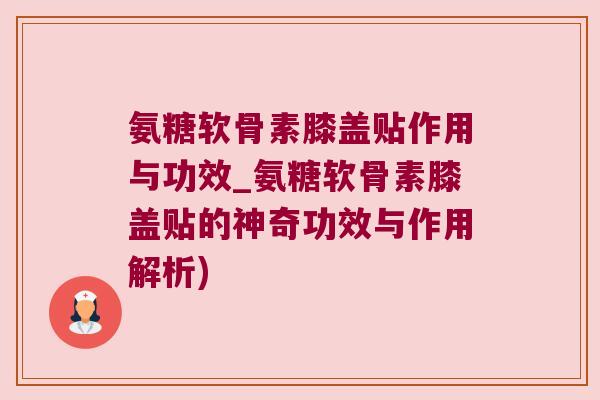氨糖软骨素膝盖贴作用与功效_氨糖软骨素膝盖贴的神奇功效与作用解析) 氨糖软骨素膝盖贴作用与功效_氨糖软骨素膝盖贴的神奇功效与作用解析)