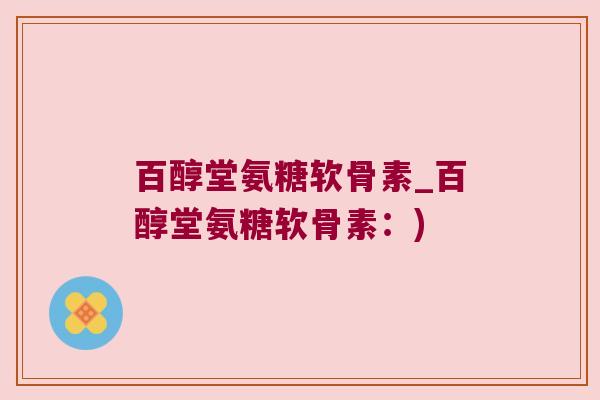 百醇堂氨糖软骨素_百醇堂氨糖软骨素：)
