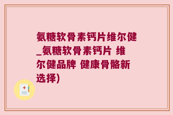 氨糖软骨素钙片维尔健_氨糖软骨素钙片 维尔健品牌 健康骨骼新选择)