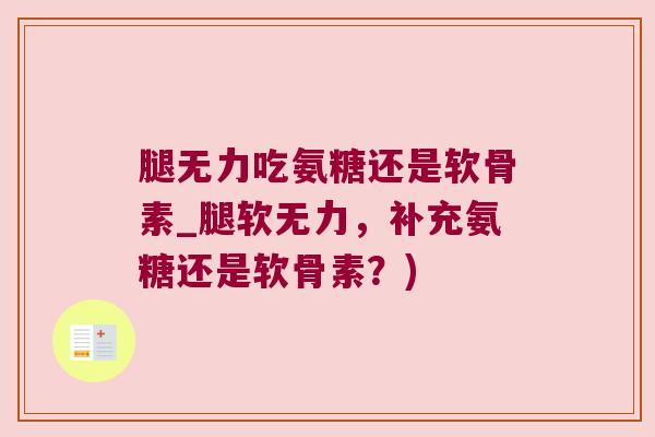 腿无力吃氨糖还是软骨素_腿软无力，补充氨糖还是软骨素？)
