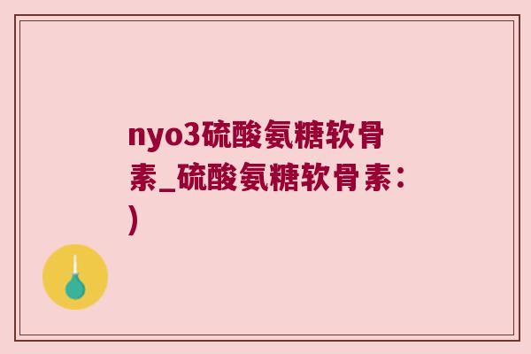 nyo3硫酸氨糖软骨素_硫酸氨糖软骨素：)