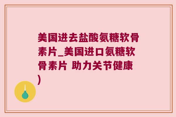 美国进去盐酸氨糖软骨素片_美国进口氨糖软骨素片 助力关节健康) 美国进去盐酸氨糖软骨素片_美国进口氨糖软骨素片 助力关节健康)
