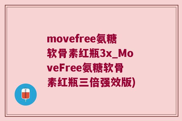 movefree氨糖软骨素红瓶3x_MoveFree氨糖软骨素红瓶三倍强效版) movefree氨糖软骨素红瓶3x_MoveFree氨糖软骨素红瓶三倍强效版)