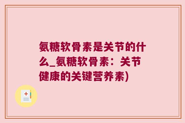 氨糖软骨素是关节的什么_氨糖软骨素:关节健康的关键营养素) 氨糖软骨素是关节的什么_氨糖软骨素:关节健康的关键营养素)