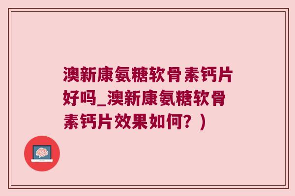 澳新康氨糖软骨素钙片好吗_澳新康氨糖软骨素钙片效果如何?) 澳新康氨糖软骨素钙片好吗_澳新康氨糖软骨素钙片效果如何?)