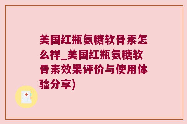 美国红瓶氨糖软骨素怎么样_美国红瓶氨糖软骨素效果评价与使用体验分享) 美国红瓶氨糖软骨素怎么样_美国红瓶氨糖软骨素效果评价与使用体验分享)