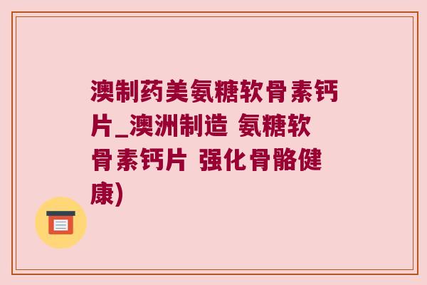 澳制药美氨糖软骨素钙片_澳洲制造 氨糖软骨素钙片 强化骨骼健康) 澳制药美氨糖软骨素钙片_澳洲制造 氨糖软骨素钙片 强化骨骼健康)