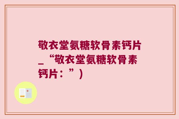 敬衣堂氨糖软骨素钙片_“敬衣堂氨糖软骨素钙片：”)
