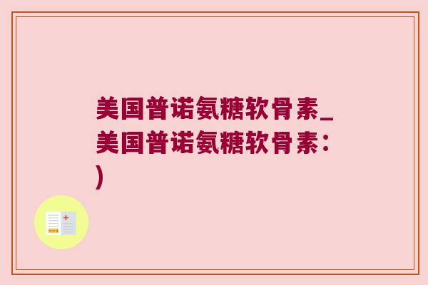 美国普诺氨糖软骨素_美国普诺氨糖软骨素：)