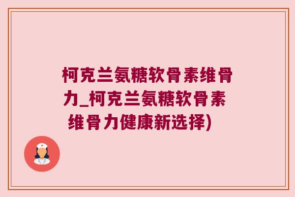 柯克兰氨糖软骨素维骨力_柯克兰氨糖软骨素 维骨力健康新选择)