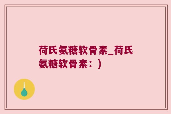 荷氏氨糖软骨素_荷氏氨糖软骨素：)
