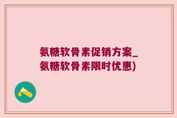 氨糖软骨素促销方案_氨糖软骨素限时优惠) 氨糖软骨素促销方案_氨糖软骨素限时优惠)