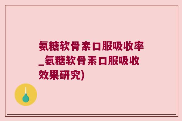 氨糖软骨素口服吸收率_氨糖软骨素口服吸收效果研究) 氨糖软骨素口服吸收率_氨糖软骨素口服吸收效果研究)