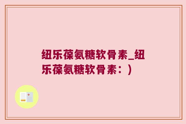 纽乐葆氨糖软骨素_纽乐葆氨糖软骨素:) 纽乐葆氨糖软骨素_纽乐葆氨糖软骨素:)