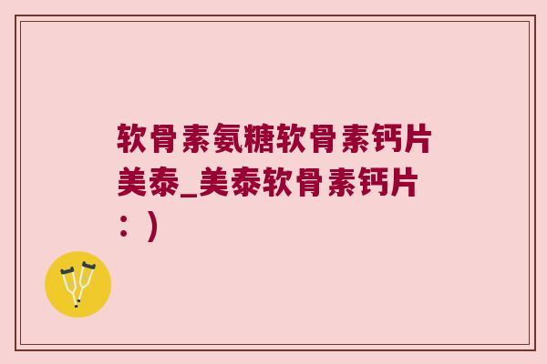 软骨素氨糖软骨素钙片美泰_美泰软骨素钙片：)