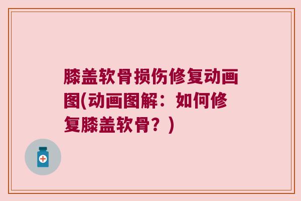 膝盖软骨损伤修复动画图(动画图解:如何修复膝盖软骨?) 膝盖软骨损伤修复动画图(动画图解:如何修复膝盖软骨?)