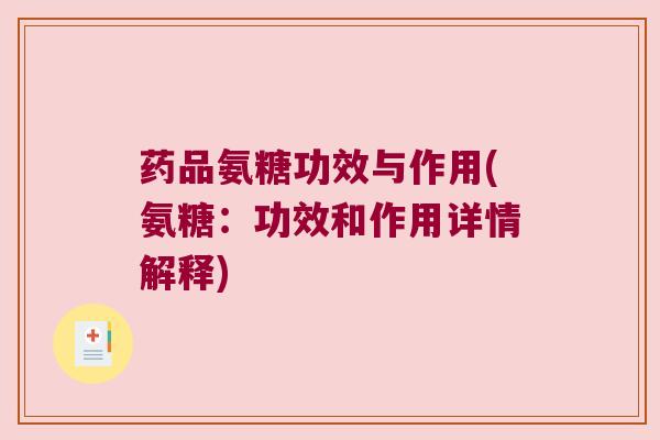 药品氨糖功效与作用(氨糖:功效和作用详情解释) 药品氨糖功效与作用(氨糖:功效和作用详情解释)