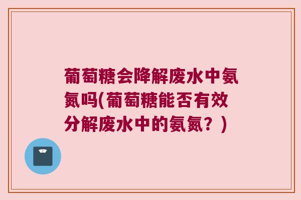 葡萄糖会降解废水中氨氮吗(葡萄糖能否有效分解废水中的氨氮？)