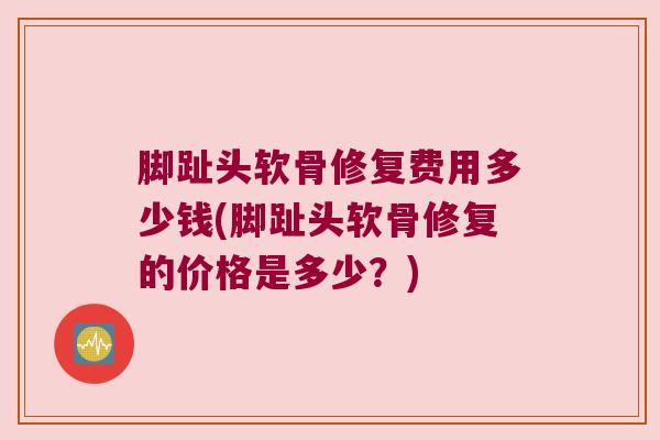脚趾头软骨修复费用多少钱(脚趾头软骨修复的价格是多少？)