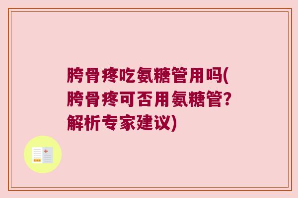 胯骨疼吃氨糖管用吗(胯骨疼可否用氨糖管？解析专家建议)