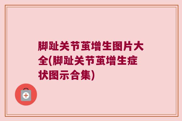 脚趾关节茧增生图片大全(脚趾关节茧增生症状图示合集)