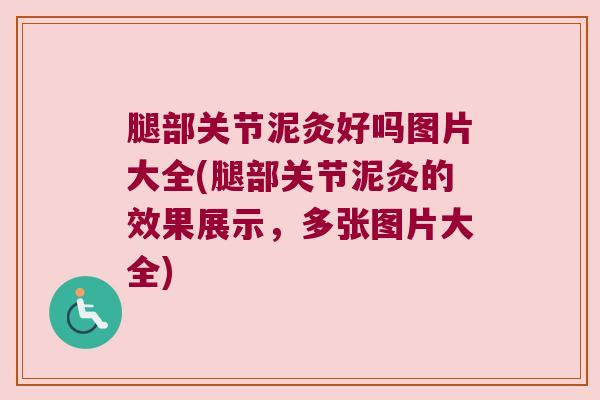 腿部关节泥灸好吗图片大全(腿部关节泥灸的效果展示，多张图片大全)