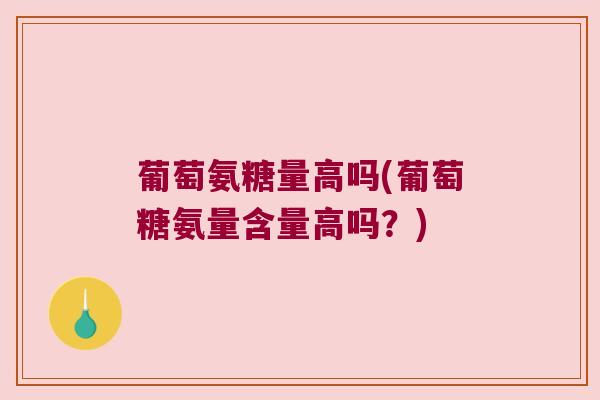 葡萄氨糖量高吗(葡萄糖氨量含量高吗?) 葡萄氨糖量高吗(葡萄糖氨量含量高吗?)