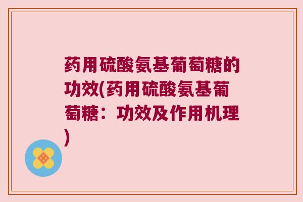 药用硫酸氨基葡萄糖的功效(药用硫酸氨基葡萄糖：功效及作用机理)