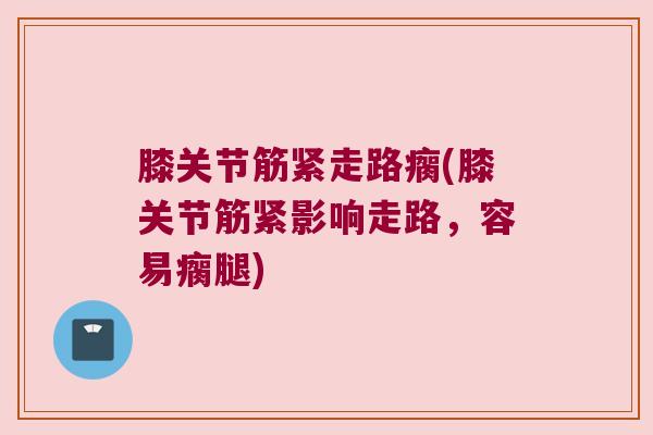 膝关节筋紧走路瘸(膝关节筋紧影响走路，容易瘸腿)