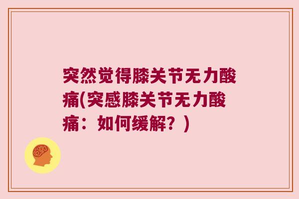 突然觉得膝关节无力酸痛(突感膝关节无力酸痛：如何缓解？)