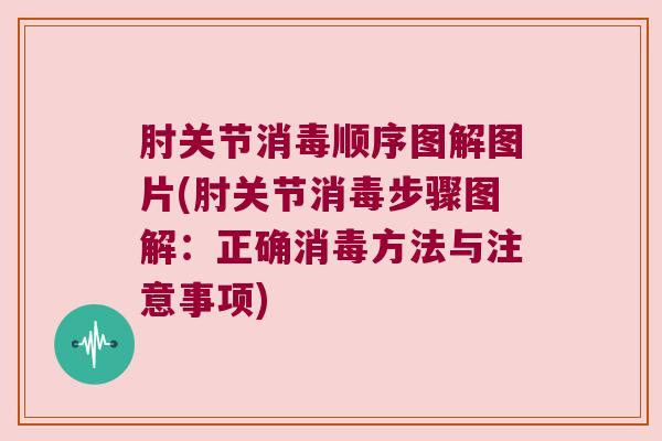 肘关节消毒顺序图解图片(肘关节消毒步骤图解:正确消毒方法与注意事项) 肘关节消毒顺序图解图片(肘关节消毒步骤图解:正确消毒方法与注意事项)