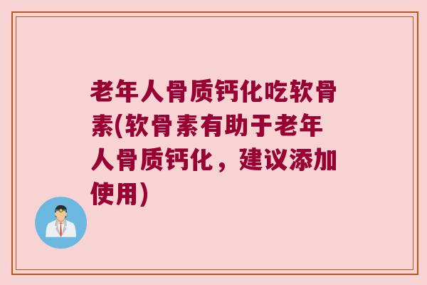老年人骨质钙化吃软骨素(软骨素有助于老年人骨质钙化,建议添加使用) 老年人骨质钙化吃软骨素(软骨素有助于老年人骨质钙化,建议添加使用)