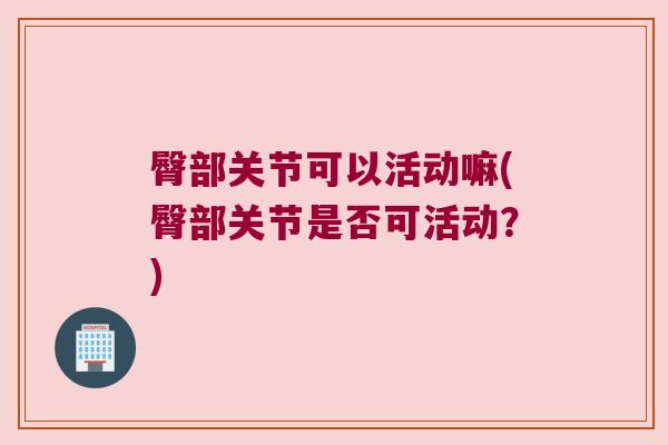 臀部关节可以活动嘛(臀部关节是否可活动？)