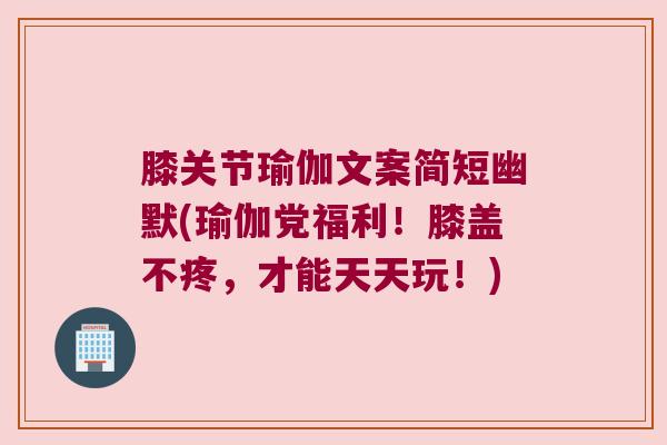 膝关节瑜伽文案简短幽默(瑜伽党福利！膝盖不疼，才能天天玩！)
