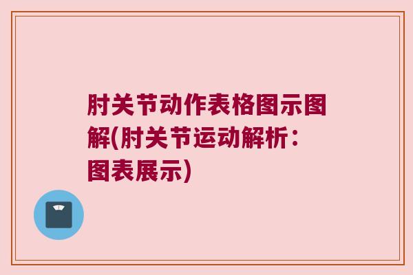 肘关节动作表格图示图解(肘关节运动解析:图表展示) 肘关节动作表格图示图解(肘关节运动解析:图表展示)
