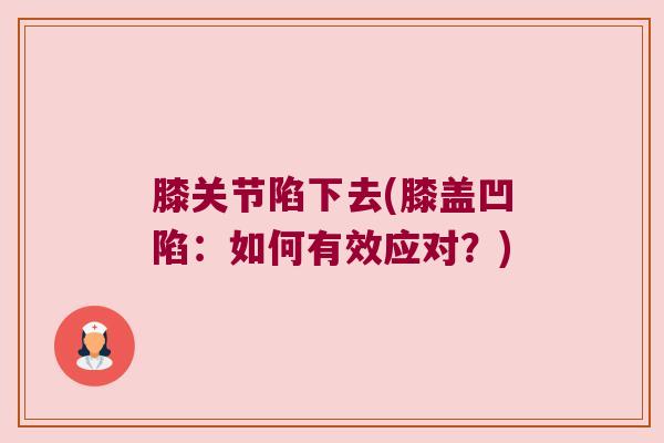 膝关节陷下去(膝盖凹陷：如何有效应对？)