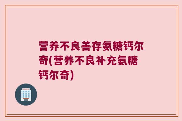 营养不良善存氨糖钙尔奇(营养不良补充氨糖钙尔奇)