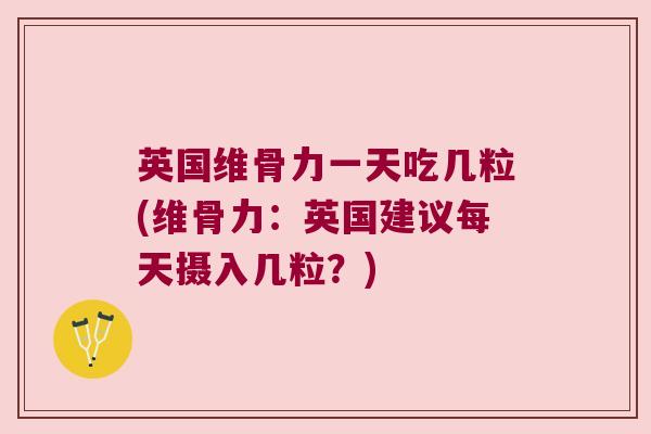 英国维骨力一天吃几粒(维骨力:英国建议每天摄入几粒?) 英国维骨力一天吃几粒(维骨力:英国建议每天摄入几粒?)
