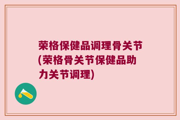 荣格保健品调理骨关节(荣格骨关节保健品助力关节调理) 荣格保健品调理骨关节(荣格骨关节保健品助力关节调理)