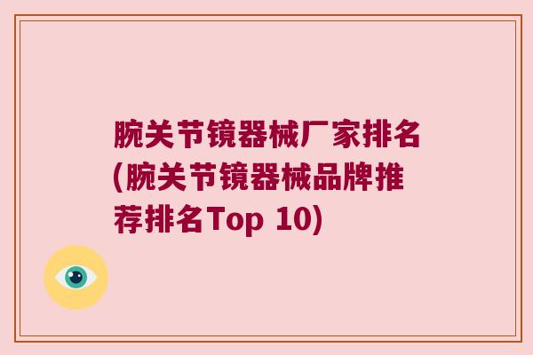腕关节镜器械厂家排名(腕关节镜器械品牌推荐排名Top 10)
